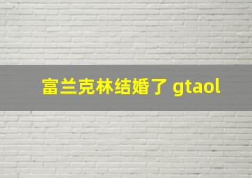 富兰克林结婚了 gtaol